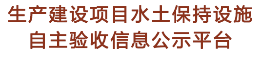 生产建设项目水土保持设施 自主验收信息公示平台